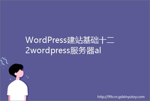WordPress建站基础十二2wordpress服务器aliyun购买指南
